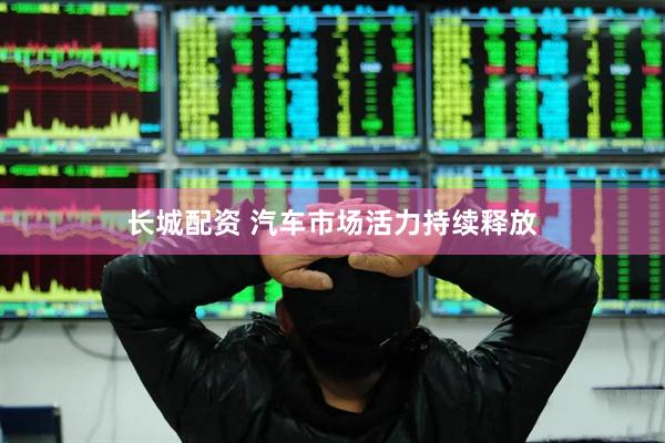 长城配资 汽车市场活力持续释放