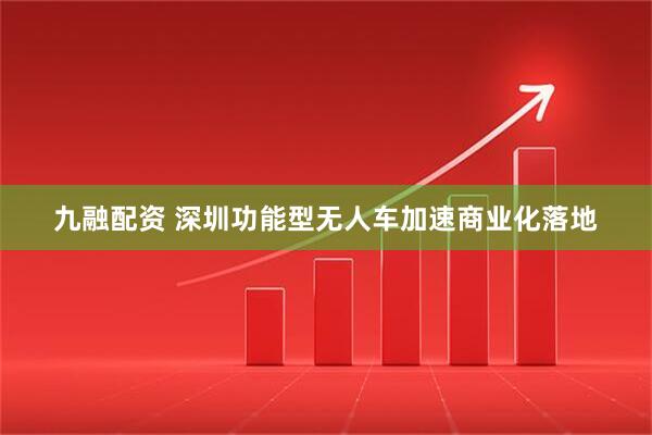 九融配资 深圳功能型无人车加速商业化落地
