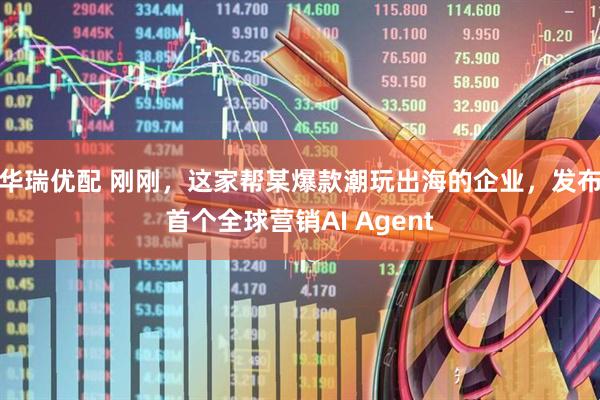 华瑞优配 刚刚，这家帮某爆款潮玩出海的企业，发布首个全球营销AI Agent