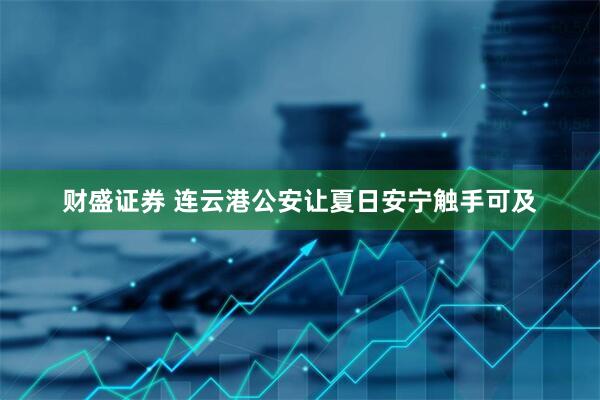 财盛证券 连云港公安让夏日安宁触手可及