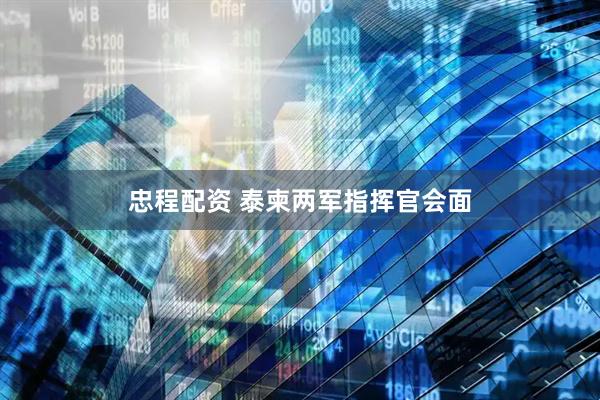 忠程配资 泰柬两军指挥官会面