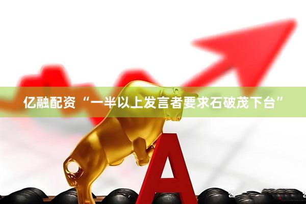 亿融配资 “一半以上发言者要求石破茂下台”