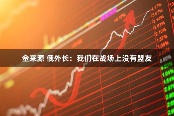 金来源 俄外长：我们在战场上没有盟友