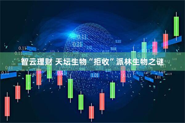 智云理财 天坛生物“拒收”派林生物之谜