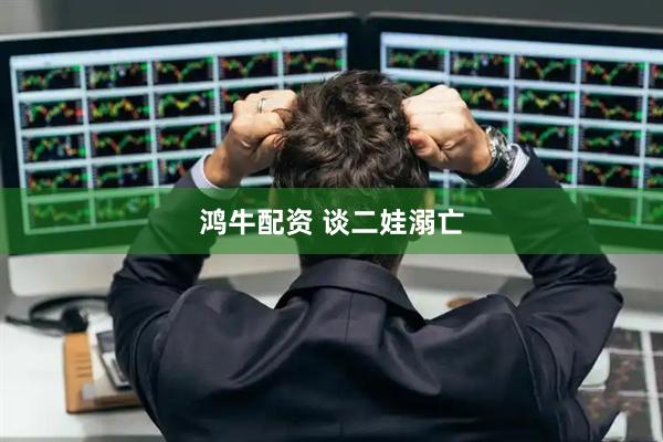 鸿牛配资 谈二娃溺亡