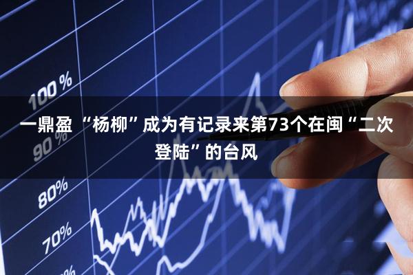 一鼎盈 “杨柳”成为有记录来第73个在闽“二次登陆”的台风