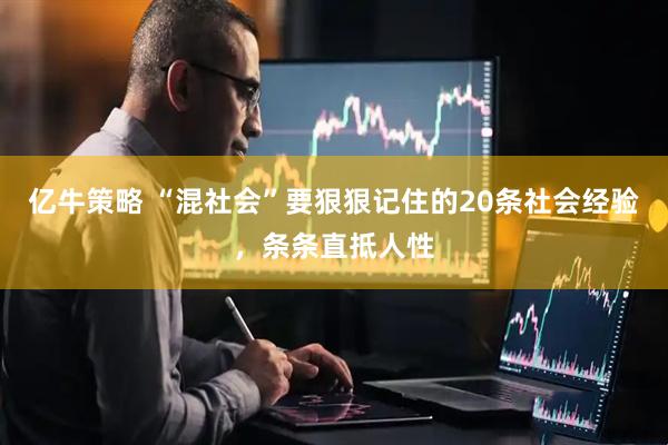 亿牛策略 “混社会”要狠狠记住的20条社会经验，条条直抵人性