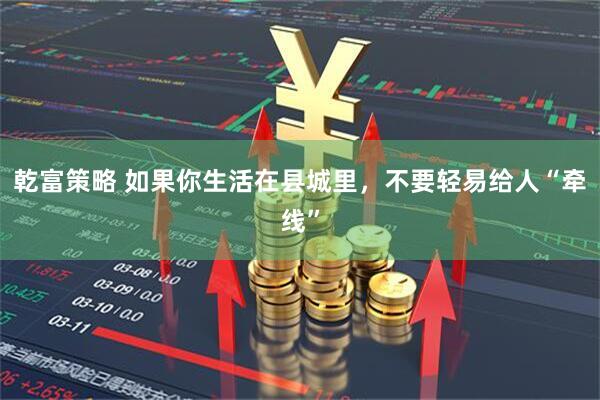 乾富策略 如果你生活在县城里，不要轻易给人“牵线”