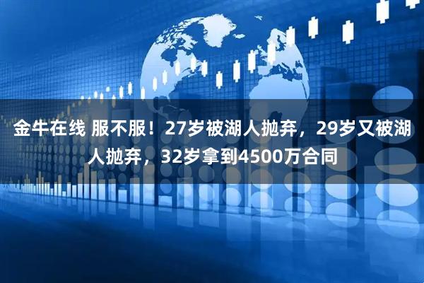 金牛在线 服不服！27岁被湖人抛弃，29岁又被湖人抛弃，32岁拿到4500万合同